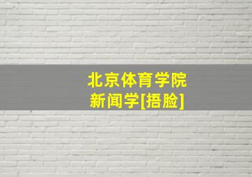 北京体育学院新闻学[捂脸]